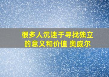 很多人沉迷于寻找独立的意义和价值 奥威尔